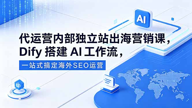 代运营内部独立站出海营销课，Dify搭建AI工作流，一站式搞定海外SEO运营-佳梦网创 - 网创副业项目资源站