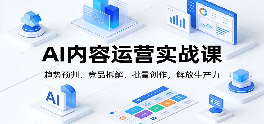 AI内容运营实战课：趋势预判、 竞品拆解、批量创作，解放生产力 - 佳梦网创 - 网创副业项目资源站-佳梦网创 - 网创副业项目资源站