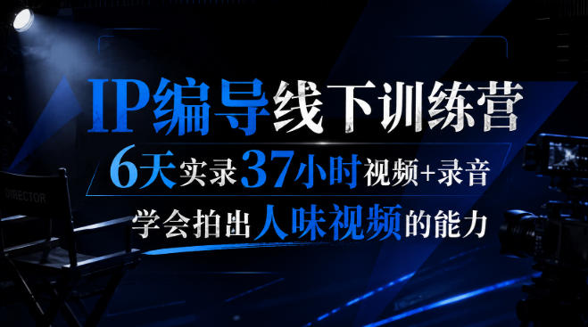 后浪·IP编导线下训练营，6天实录37小时视频+录音，学会拍出人味视频的能力-佳梦网创 - 网创副业项目资源站