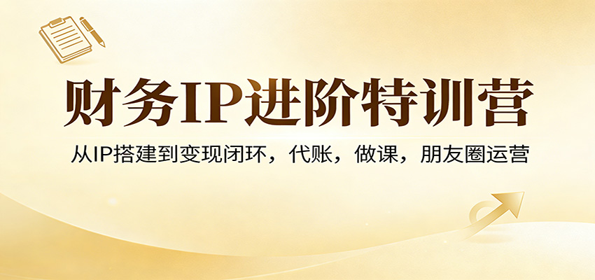 财务IP进阶特训营：从IP搭建到变现闭环，代账，做课，朋友圈运营 - 佳梦网创 - 网创副业项目资源站-佳梦网创 - 网创副业项目资源站