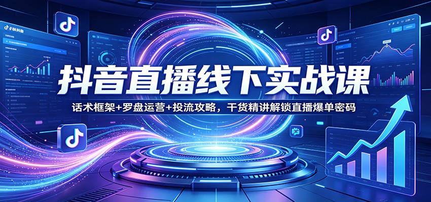 抖音直播线下实战课：话术框架+罗盘运营+投流攻略，干货精讲解锁直播爆单密码 - 佳梦网创 - 网创副业项目资源站-佳梦网创 - 网创副业项目资源站