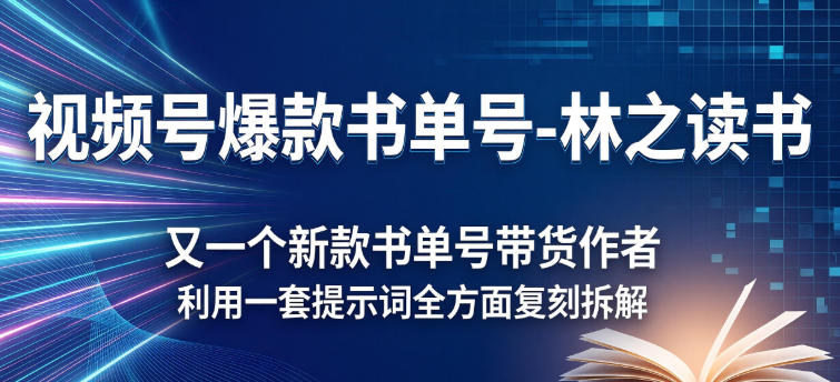 视频号爆款书单号-林之读书，又一个新款书单号带货作者，利用一套提示词全方面复刻拆解 - 佳梦网创 - 网创副业项目资源站-佳梦网创 - 网创副业项目资源站