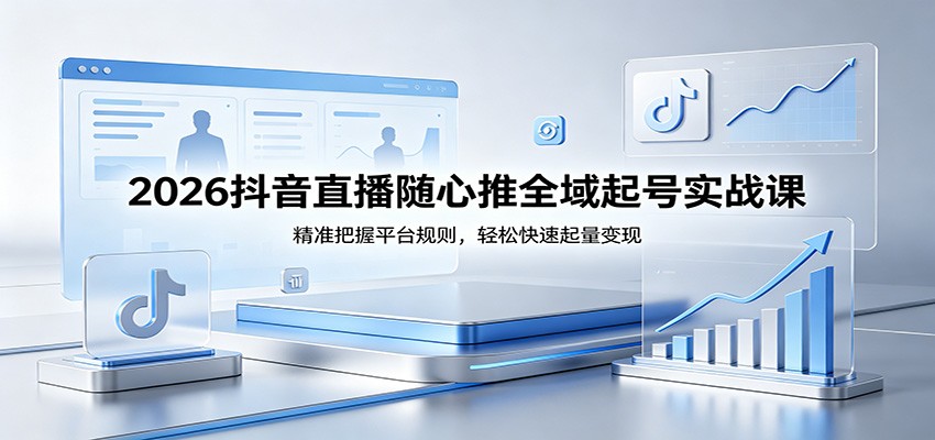 2026抖音直播随心推全域起号实战课，精准把握平台规则，轻松快速起量变现 - 佳梦网创 - 网创副业项目资源站-佳梦网创 - 网创副业项目资源站