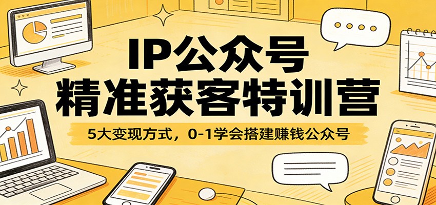IP公众号精准获客特训营：5大变现方式，0-1学会搭建赚钱公众号 - 佳梦网创 - 网创副业项目资源站-佳梦网创 - 网创副业项目资源站