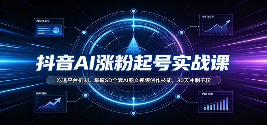 抖音AI涨粉起号实战课:吃透平台机制,掌握SD全套AI图文视频创作技能,30天冲刺千粉-佳梦网创 - 网创副业项目资源站