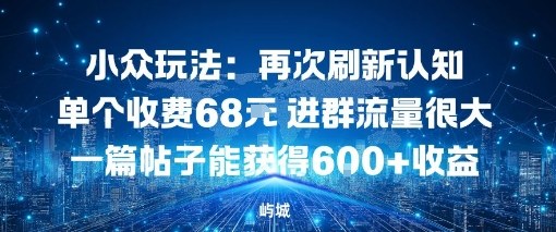 小众玩法：再次刷新认知单个收费68米进群流量很大一篇帖子能获得6张+收益 - 佳梦网创 - 网创副业项目资源站-佳梦网创 - 网创副业项目资源站