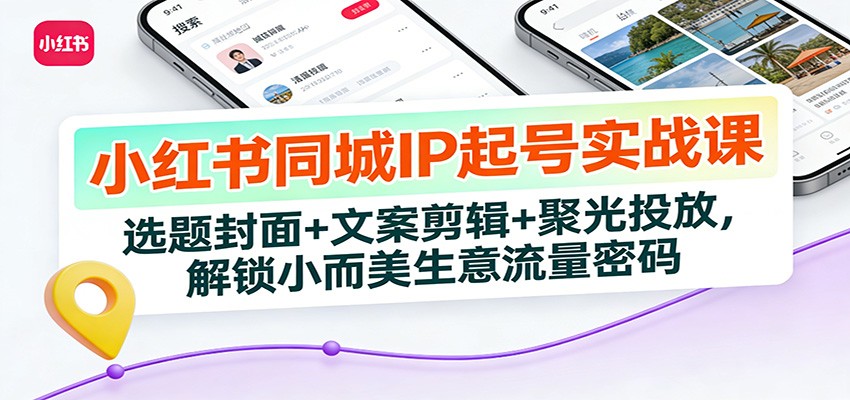 小红书同城IP起号实战课：选题封面+文案剪辑+聚光投放，解锁小而美生意流量密码 - 佳梦网创 - 网创副业项目资源站-佳梦网创 - 网创副业项目资源站