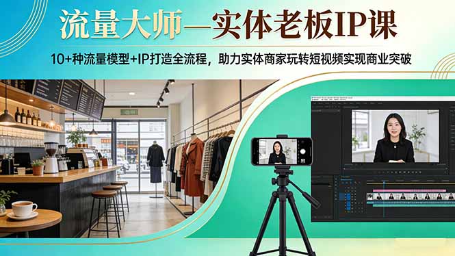 流量大师—实体老板IP课:10+种流量模型+IP打造全流程,助力实体商家玩转短视频实现商业突破-佳梦网创 - 网创副业项目资源站