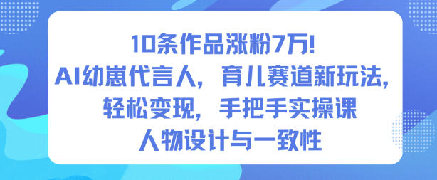10条作品涨粉7W！AI幼崽代言人，育儿赛道新玩法，轻松变现，手把手实操课 - 佳梦网创 - 网创副业项目资源站-佳梦网创 - 网创副业项目资源站