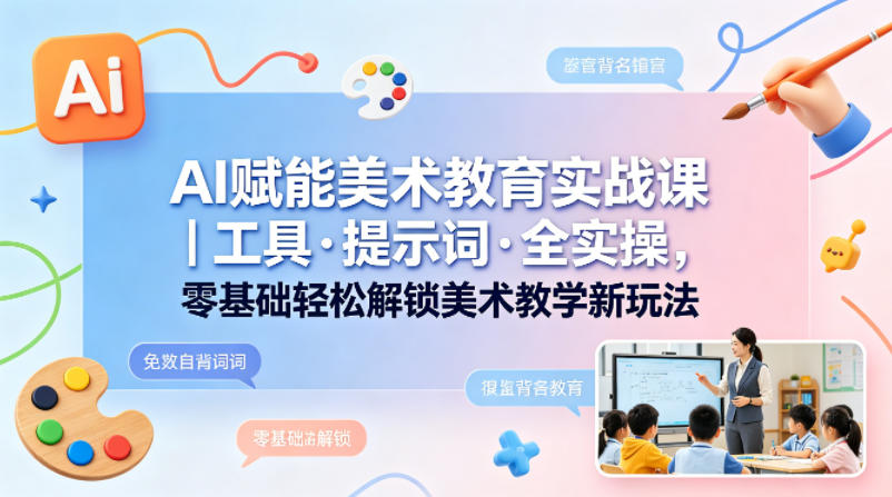 AI赋能美术教育实战课｜工具·提示词·全实操，零基础轻松解锁美术教学新玩法 - 佳梦网创 - 网创副业项目资源站-佳梦网创 - 网创副业项目资源站