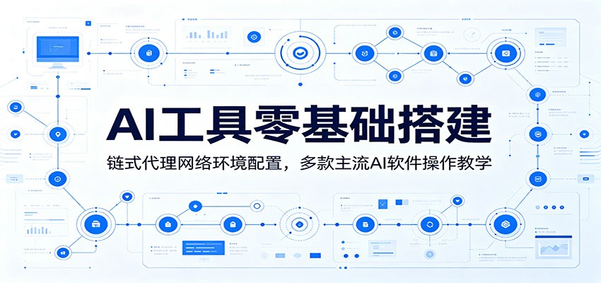 AI工具零基础搭建：链式代理网络环境配置，多款主流AI软件操作教学-佳梦网创 - 网创副业项目资源站