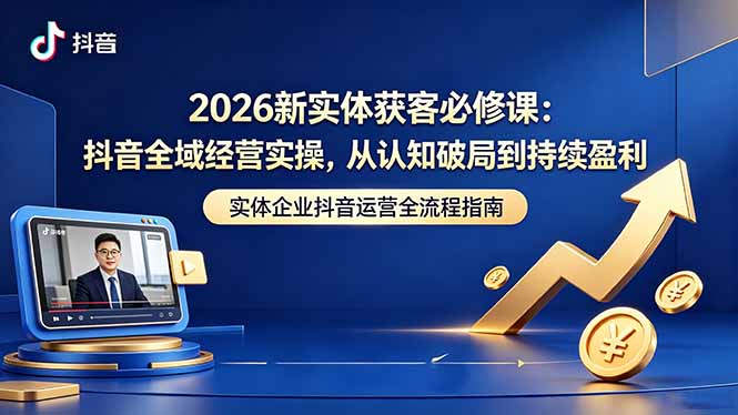 2026新实体获客必修课：抖音全域经营实操，从认知破局到持续盈利 - 佳梦网创 - 网创副业项目资源站-佳梦网创 - 网创副业项目资源站