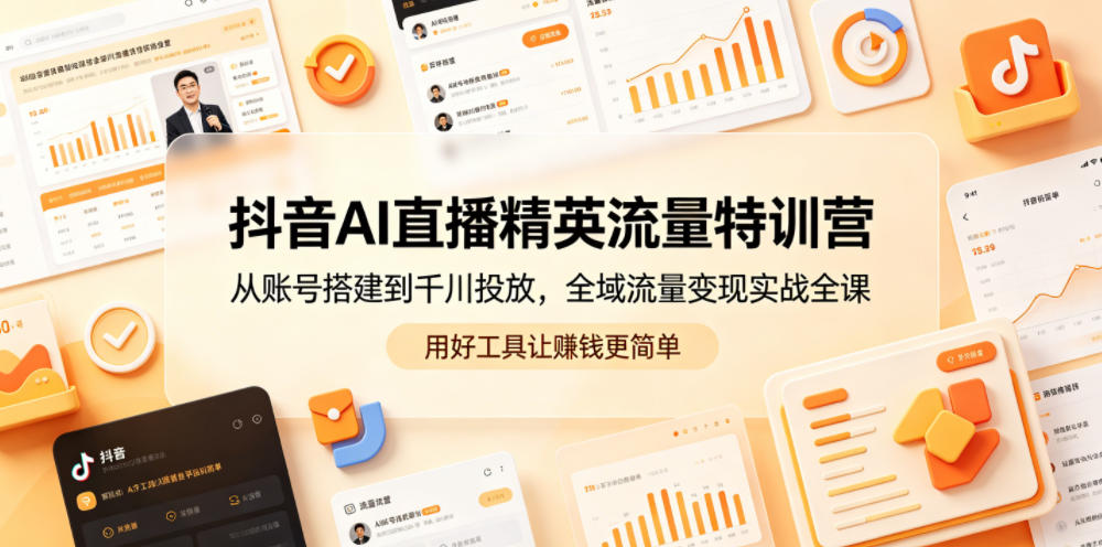 抖音AI直播精英流量特训营，从账号搭建到千川投放，全域流量变现实战全课，用好工具让賺钱更简单 - 佳梦网创 - 网创副业项目资源站-佳梦网创 - 网创副业项目资源站