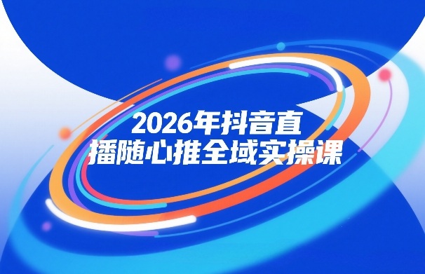 2026年抖音直播随心推全域实操课，自然流、微付费、全域投放、小圈子直播，实操讲解，细节满满-佳梦网创 - 网创副业项目资源站