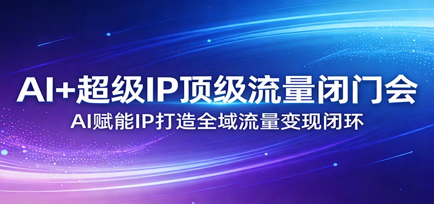 AI+超级IP顶级流量闭门会：AI赋能IP打造全域流量变现闭环 - 佳梦网创 - 网创副业项目资源站-佳梦网创 - 网创副业项目资源站