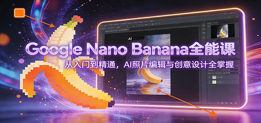 Google Nano Banana全能课：从入门到精通，AI照片编辑与创意设计全掌握 - 佳梦网创 - 网创副业项目资源站-佳梦网创 - 网创副业项目资源站
