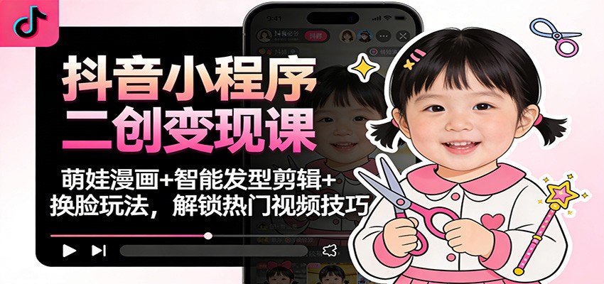 抖音小程序二创变现课：萌娃漫画+智能发型剪辑+换脸玩法，解锁热门视频技巧 - 佳梦网创 - 网创副业项目资源站-佳梦网创 - 网创副业项目资源站
