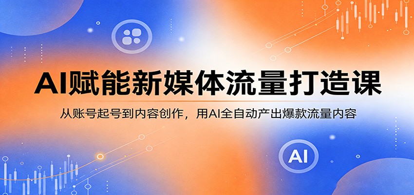 AI赋能新媒体流量打造课：从账号起号到内容创作，用AI全自动产出爆款流量内容 - 佳梦网创 - 网创副业项目资源站-佳梦网创 - 网创副业项目资源站