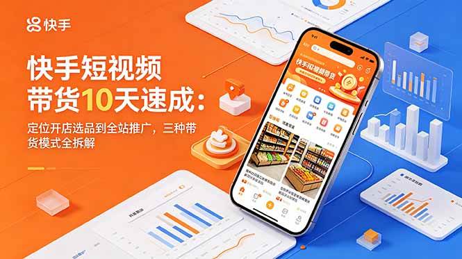 (18706期)快手短视频带货10天速成:定位开店选品到全站推广,三种带货模式全拆解 (18706期)快手短视频带货10天速成:定位开店选品到全站推广,三种带货模式全拆解
