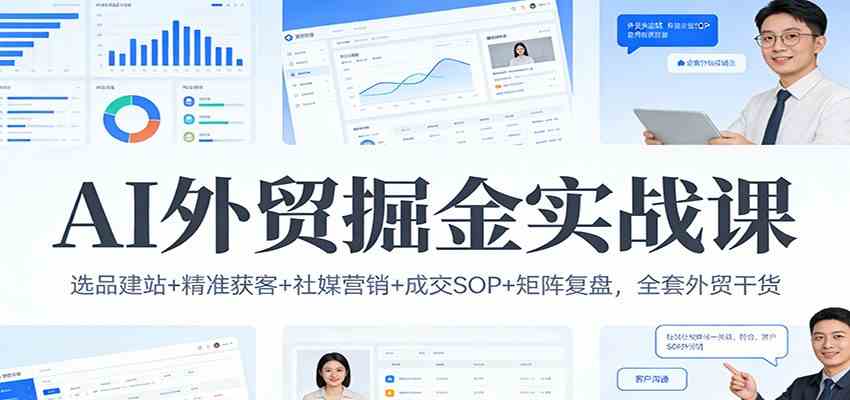 AI外贸掘金实战课：选品建站+精准获客+社媒营销+成交SOP+矩阵复盘，全套外贸干货-佳梦网创 - 网创副业项目资源站