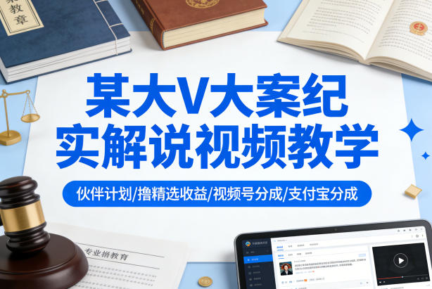某大V大案纪实解说视频教学，可做伙伴计划、撸精选收益，视频号和支付宝分成计划均可 - 佳梦网创 - 网创副业项目资源站-佳梦网创 - 网创副业项目资源站