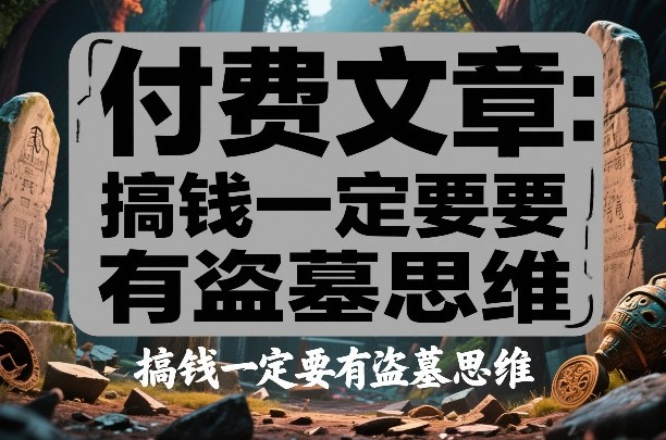 付费文章:搞钱一定要有盗墓思维-佳梦网创 - 网创副业项目资源站