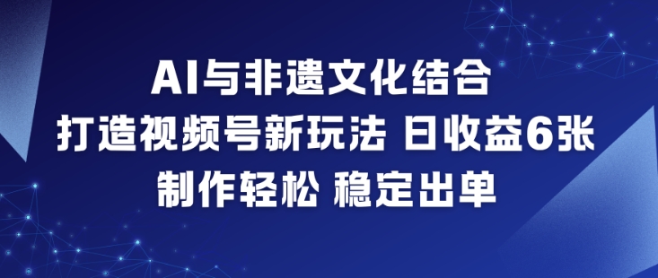 AI与非遗文化结合，打造视频号新玩法，日收益6张，制作轻松，稳定出单 - 佳梦网创 - 网创副业项目资源站-佳梦网创 - 网创副业项目资源站