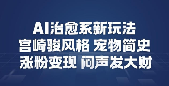 AI治愈系新玩法，宫崎骏风格宠物简史，涨粉变现，闷声发大财 - 佳梦网创 - 网创副业项目资源站-佳梦网创 - 网创副业项目资源站