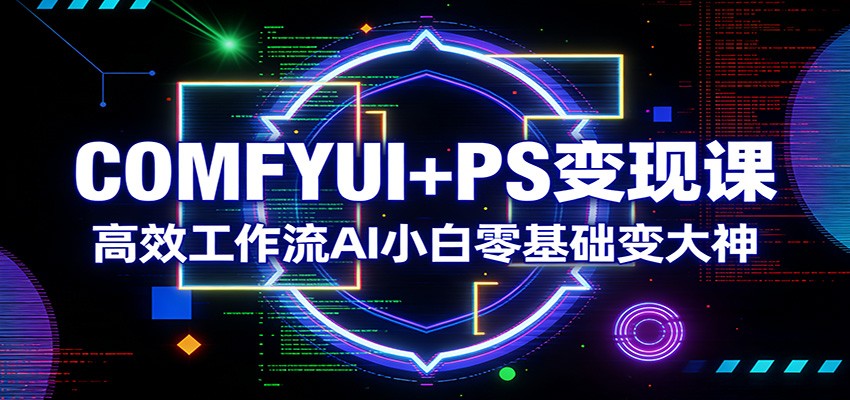 COMFYUI+PS变现课：高效工作流AI小白零基础变大神 - 佳梦网创 - 网创副业项目资源站-佳梦网创 - 网创副业项目资源站