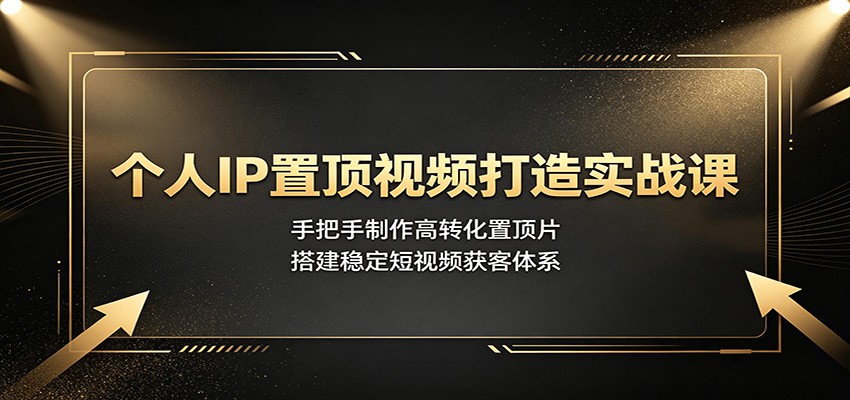 个人IP置顶视频打造实战课:手把手制作高转化置顶片,搭建稳定短视频获客体系-佳梦网创 - 网创副业项目资源站
