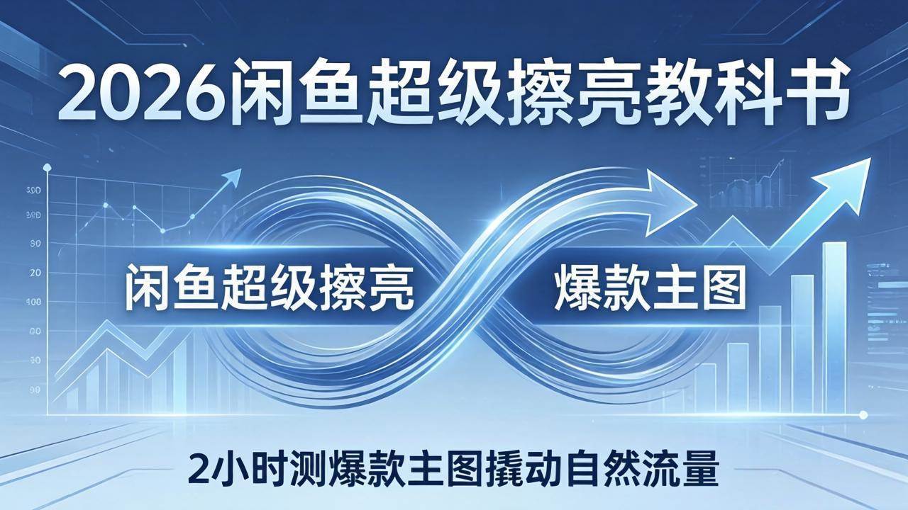 (17804期)2026闲鱼超级擦亮教科书:底层逻辑出价×转化率,2小时测爆款主图撬动自然流量-佳梦网创 - 网创副业项目资源站