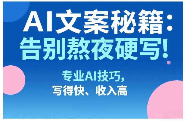 AI文案秘籍:告别熬夜硬写!专业AI技巧,写得快、收入高-佳梦网创 - 网创副业项目资源站