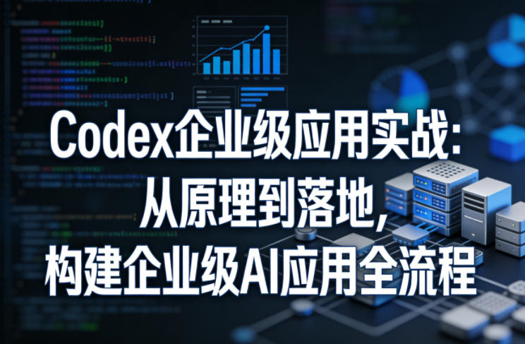 Codex企业级应用实战:从原理到落地,构建企业级AI应用全流程-佳梦网创 - 网创副业项目资源站