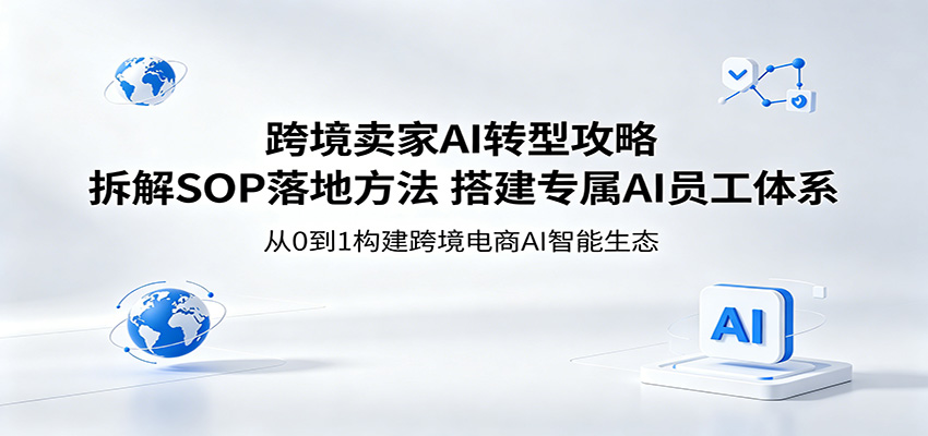 跨境卖家AI转型攻略：拆解SOP落地方法，搭建专属AI员工体系 - 佳梦网创 - 网创副业项目资源站-佳梦网创 - 网创副业项目资源站