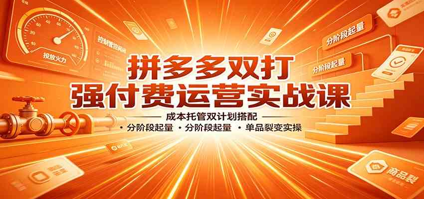 拼多多双打强付费运营实战课：成本托管双计划搭配，分阶段起量，单品裂变实操 - 佳梦网创 - 网创副业项目资源站-佳梦网创 - 网创副业项目资源站