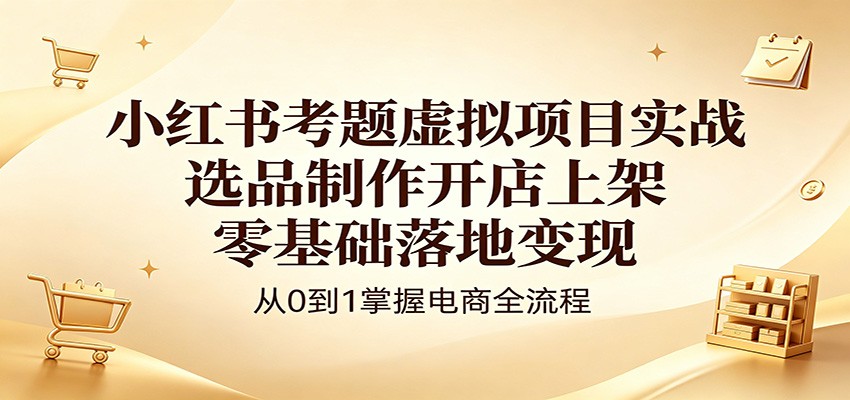 小红书考题虚拟项目实战：选品制作开店上架，零基础落地变现 - 佳梦网创 - 网创副业项目资源站-佳梦网创 - 网创副业项目资源站