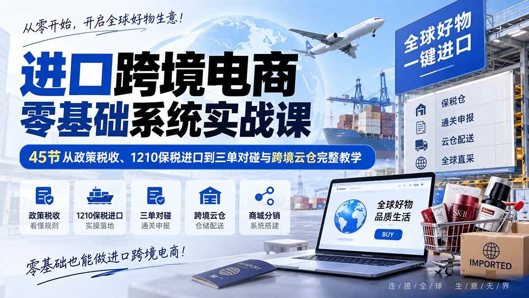 (20287期)进口跨境电商零基础系统实战课:45节从政策税收、1210保税进口到三单对碰与跨境云仓完整教学-佳梦网创 - 网创副业项目资源站