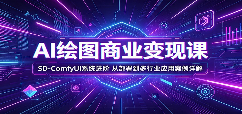 AI绘图商业变现课:SD-ComfyUI系统进阶,从部署到多行业应用案例详解-佳梦网创 - 网创副业项目资源站