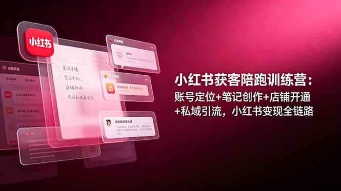 (19036期)小红书获客陪跑训练营:账号定位+笔记创作+店铺开通+私域引流,小红书变现全链路 (19036期)小红书获客陪跑训练营:账号定位+笔记创作+店铺开通+私域引流,小红书变现全链路