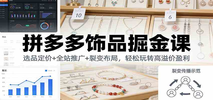 拼多多饰品掘金课:选品定价+全站推广+裂变布局,轻松玩转高溢价盈利-佳梦网创 - 网创副业项目资源站