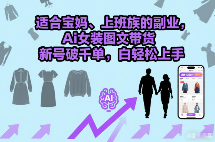 适合宝妈、上班族的副业，Ai女装图文带货，新号破千单，小白轻松上手 - 佳梦网创 - 网创副业项目资源站-佳梦网创 - 网创副业项目资源站
