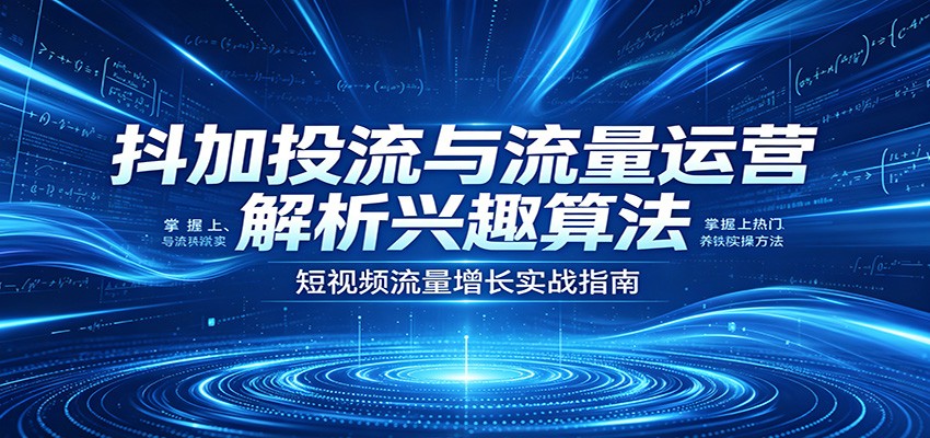 抖加投流与流量运营：解析兴趣算法，掌握上热门、养铁粉实操方法 - 佳梦网创 - 网创副业项目资源站-佳梦网创 - 网创副业项目资源站