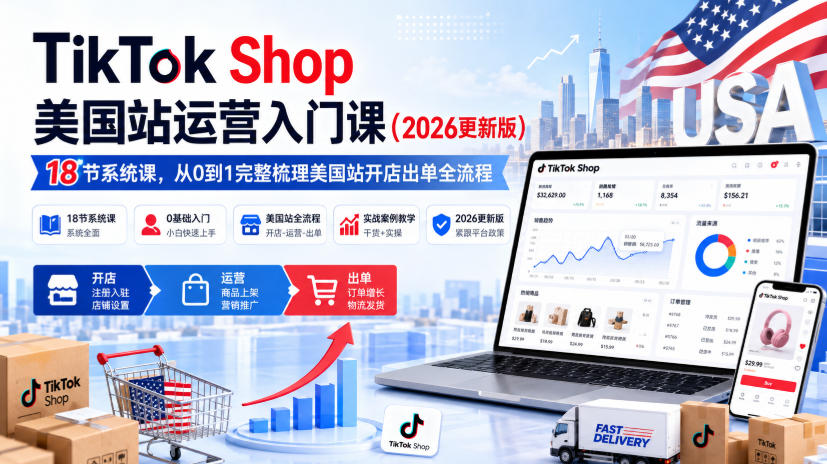 TikTok Shop美国站运营入门课（2026更新版），18节系统课，，从0到1完整梳理美国站开店出单全流程-佳梦网创 - 网创副业项目资源站