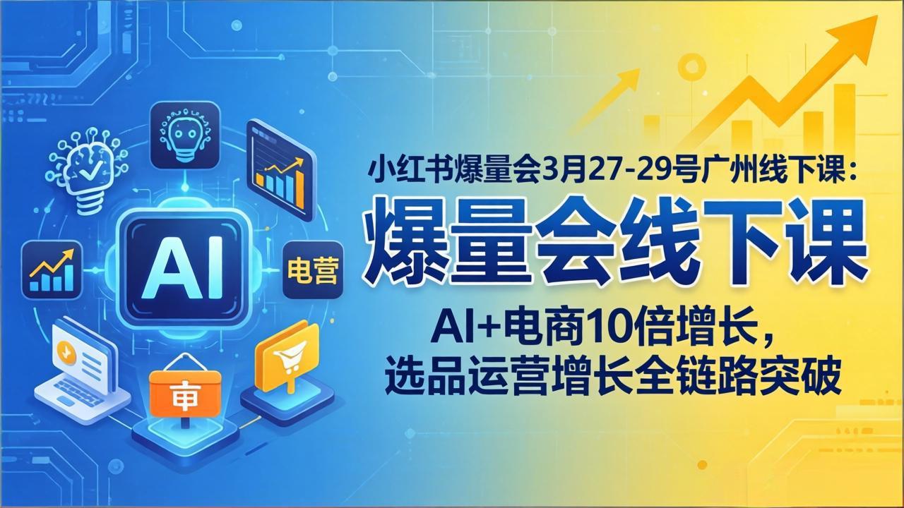 小红书爆量会3月27-29号广州线下课：AI+电商10倍增长，选品运营增长全链路突破 - 佳梦网创 - 网创副业项目资源站-佳梦网创 - 网创副业项目资源站