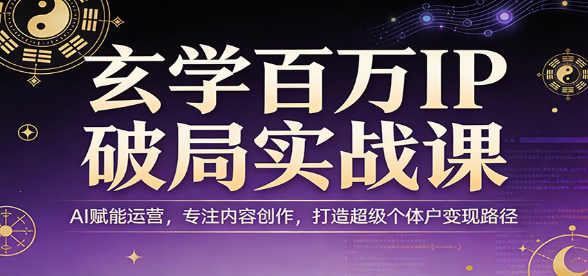 玄学百万IP破局实战课：AI赋能运营，专注内容创作，打造超级个体户变现路径 - 佳梦网创 - 网创副业项目资源站-佳梦网创 - 网创副业项目资源站