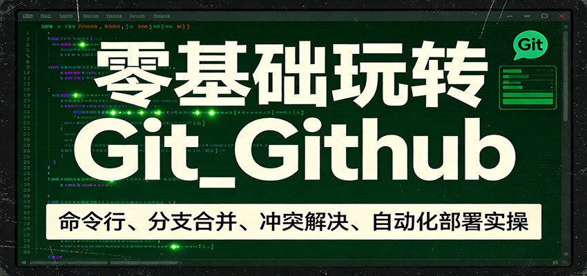零基础玩转Git_Github：命令行、分支合并、冲突解决、自动化部署实操 - 佳梦网创 - 网创副业项目资源站-佳梦网创 - 网创副业项目资源站