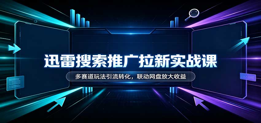 迅雷搜索推广拉新实战课:多赛道玩法引流转化,联动网盘放大收益-佳梦网创 - 网创副业项目资源站