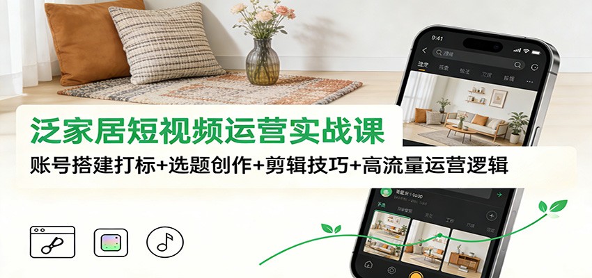 泛家居短视频运营实战课：账号搭建打标+选题创作+剪辑技巧+高流量运营逻辑 - 佳梦网创 - 网创副业项目资源站-佳梦网创 - 网创副业项目资源站