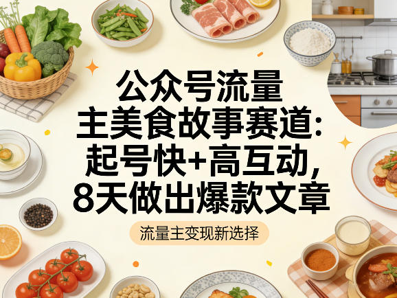 公众号流量主之美食故事赛道，起号快+高互动，8天就能做出爆款文章 - 佳梦网创 - 网创副业项目资源站-佳梦网创 - 网创副业项目资源站