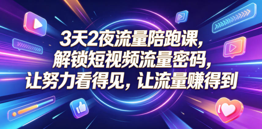 3天2夜流量陪跑课，解锁短视频流量密码，让努力看得见，让流量賺得到 - 佳梦网创 - 网创副业项目资源站-佳梦网创 - 网创副业项目资源站